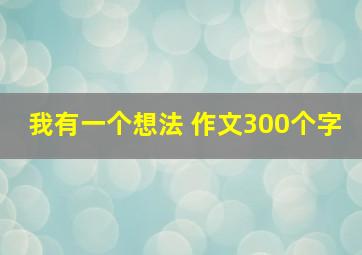 我有一个想法 作文300个字